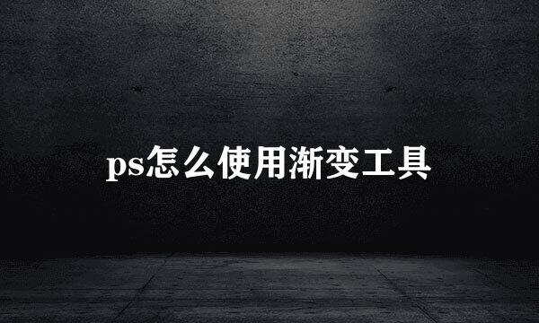 ps怎么使用渐变工具