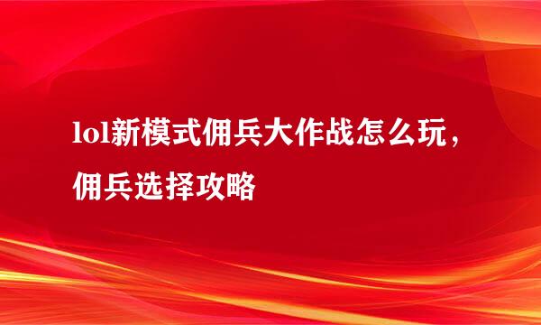 lol新模式佣兵大作战怎么玩，佣兵选择攻略