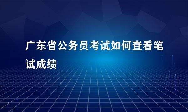 广东省公务员考试如何查看笔试成绩