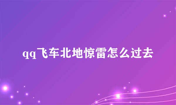 qq飞车北地惊雷怎么过去