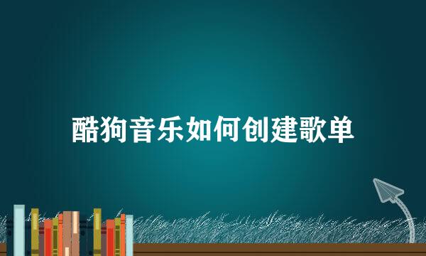 酷狗音乐如何创建歌单