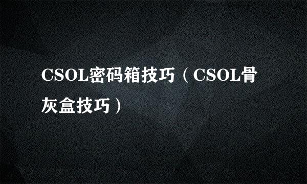 CSOL密码箱技巧（CSOL骨灰盒技巧）