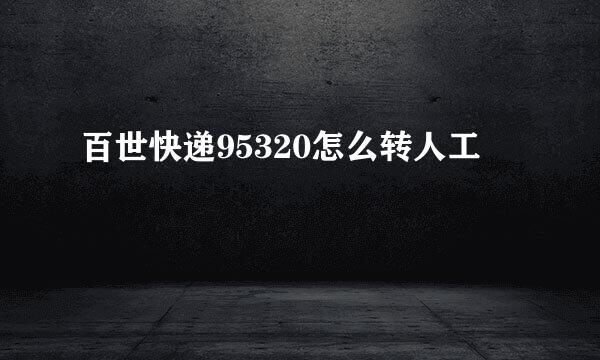 百世快递95320怎么转人工