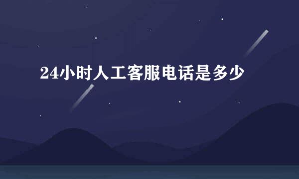 24小时人工客服电话是多少