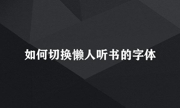 如何切换懒人听书的字体