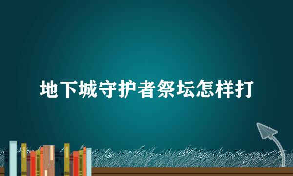 地下城守护者祭坛怎样打