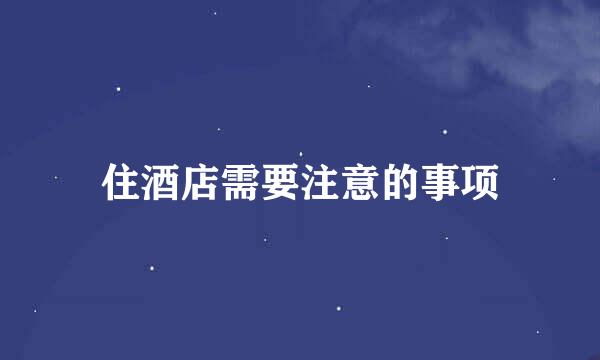 住酒店需要注意的事项