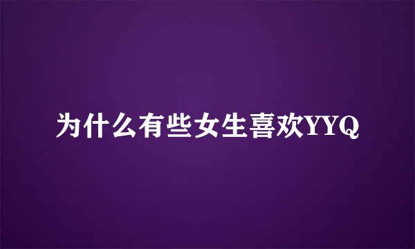 为什么有些女生喜欢YYQ
