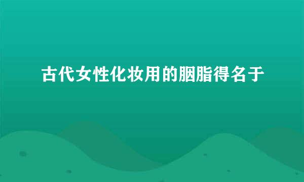 古代女性化妆用的胭脂得名于