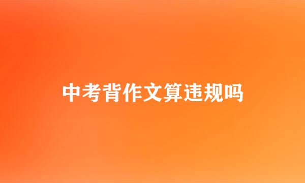 中考背作文算违规吗