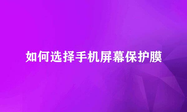 如何选择手机屏幕保护膜