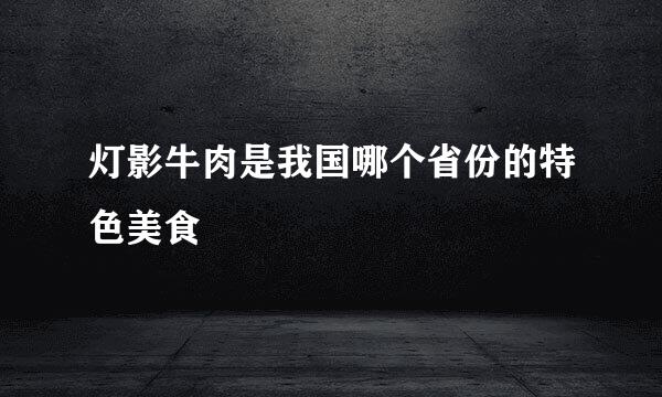 灯影牛肉是我国哪个省份的特色美食