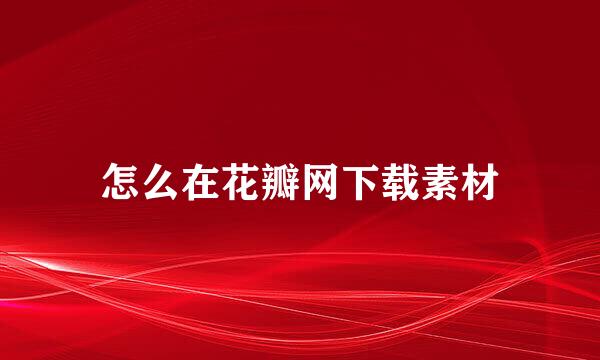 怎么在花瓣网下载素材