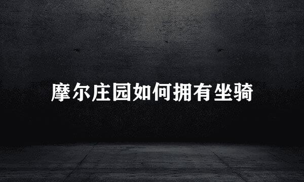 摩尔庄园如何拥有坐骑