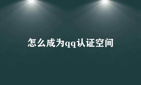 怎么成为qq认证空间