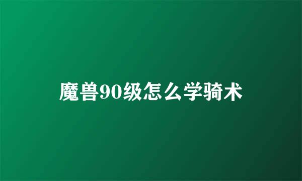 魔兽90级怎么学骑术