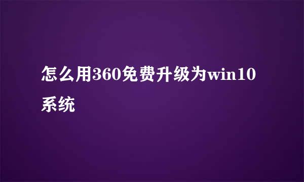 怎么用360免费升级为win10系统