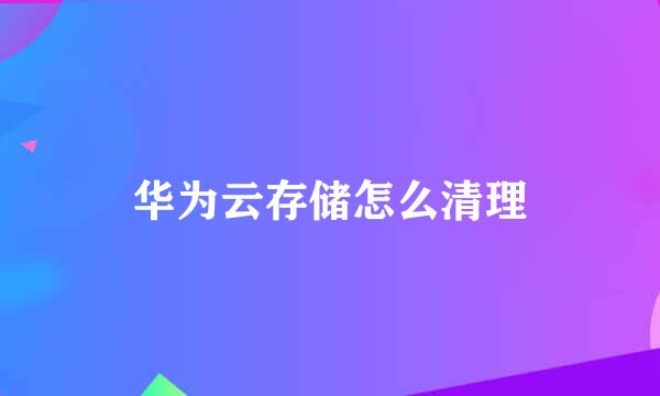 华为云存储怎么清理