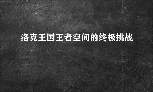 洛克王国王者空间的终极挑战