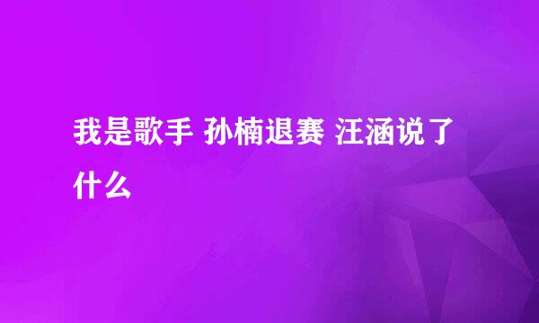 我是歌手 孙楠退赛 汪涵说了什么