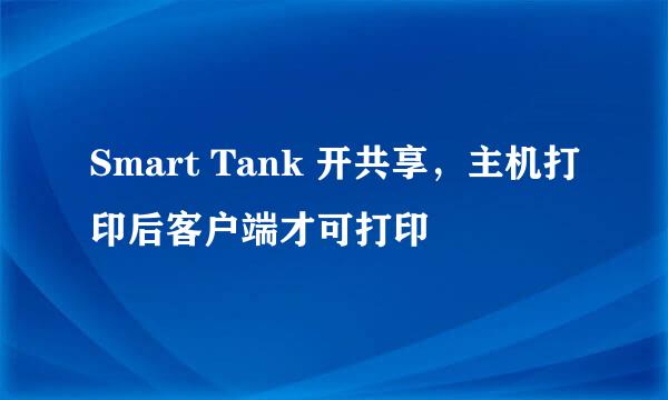 Smart Tank 开共享，主机打印后客户端才可打印
