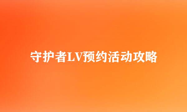 守护者LV预约活动攻略