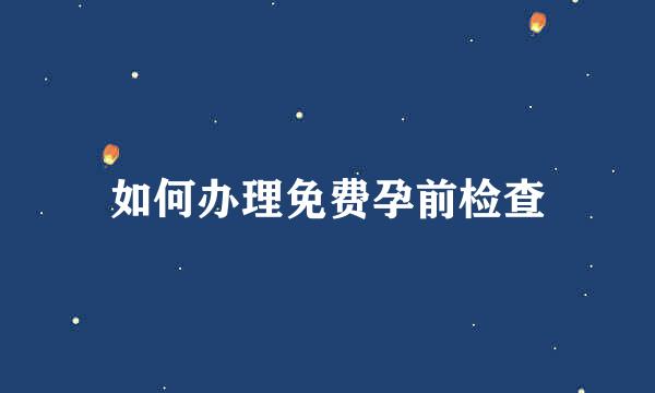 如何办理免费孕前检查