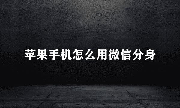 苹果手机怎么用微信分身