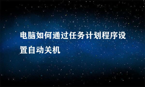 电脑如何通过任务计划程序设置自动关机