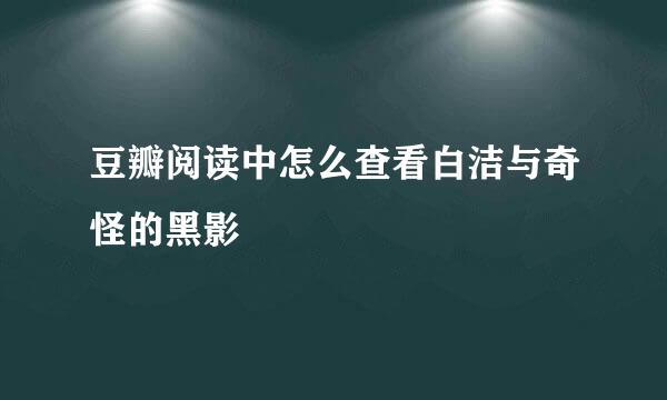 豆瓣阅读中怎么查看白洁与奇怪的黑影