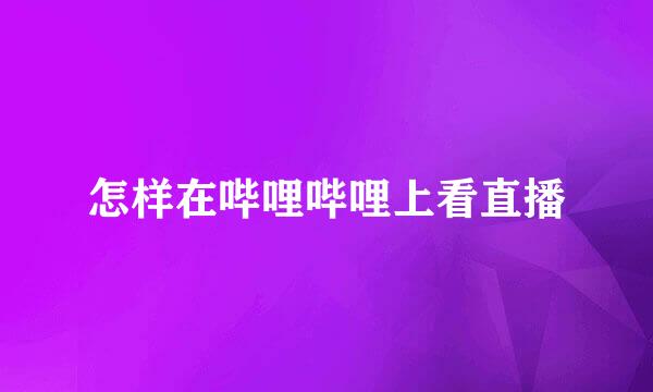 怎样在哔哩哔哩上看直播