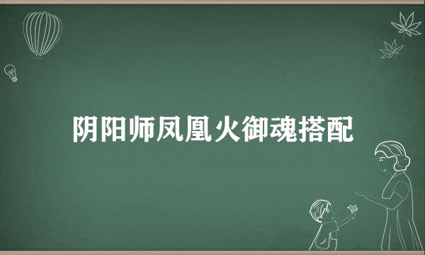 阴阳师凤凰火御魂搭配