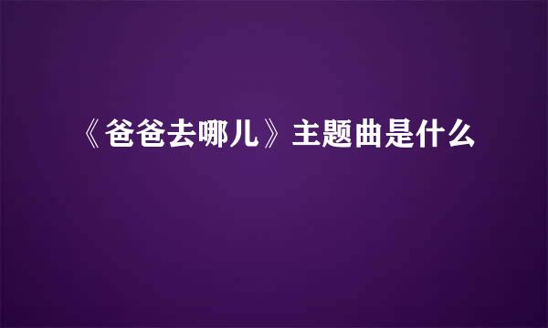 《爸爸去哪儿》主题曲是什么
