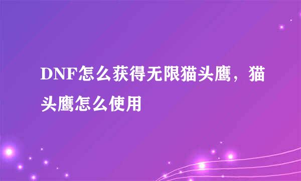 DNF怎么获得无限猫头鹰，猫头鹰怎么使用