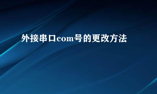 外接串口com号的更改方法