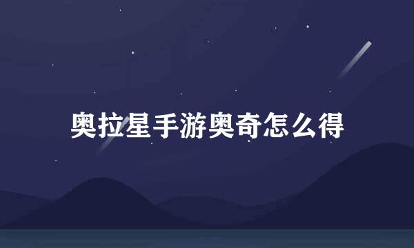 奥拉星手游奥奇怎么得