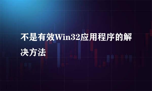 不是有效Win32应用程序的解决方法