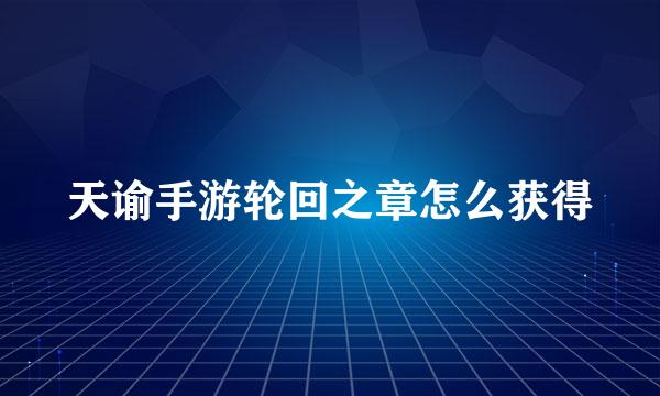 天谕手游轮回之章怎么获得