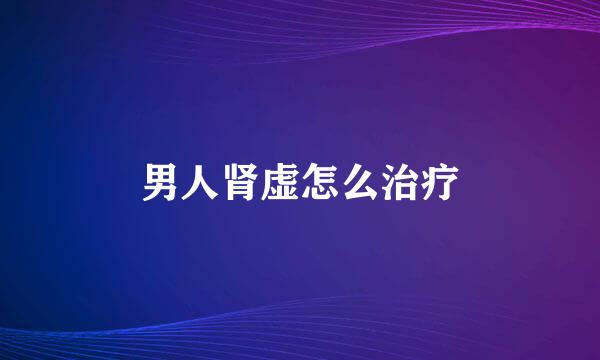 男人肾虚怎么治疗