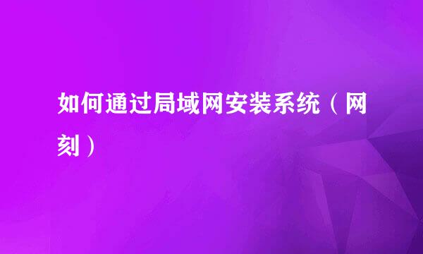 如何通过局域网安装系统（网刻）
