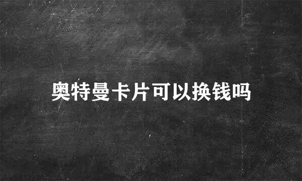 奥特曼卡片可以换钱吗