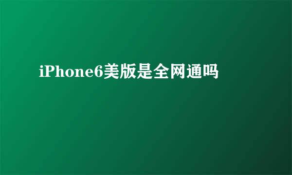 iPhone6美版是全网通吗