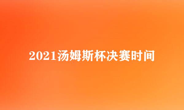 2021汤姆斯杯决赛时间