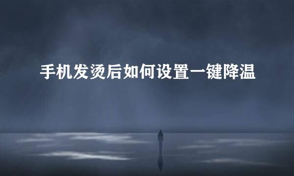 手机发烫后如何设置一键降温