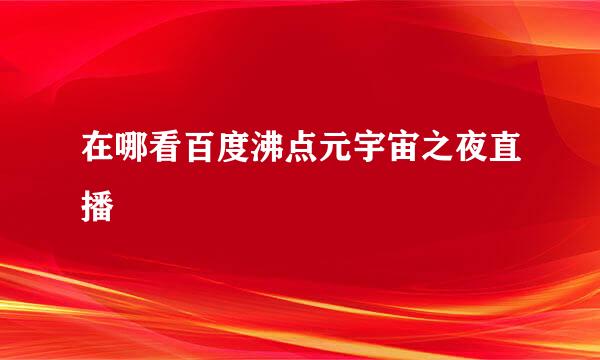 在哪看百度沸点元宇宙之夜直播