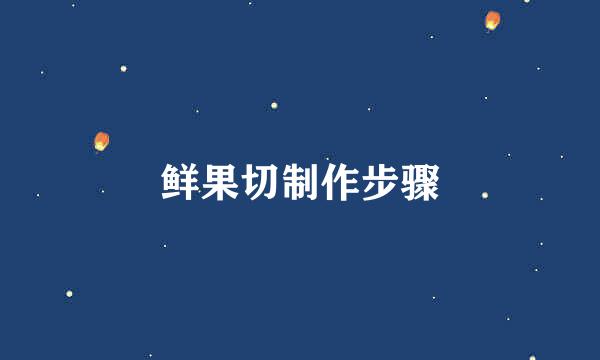 鲜果切制作步骤