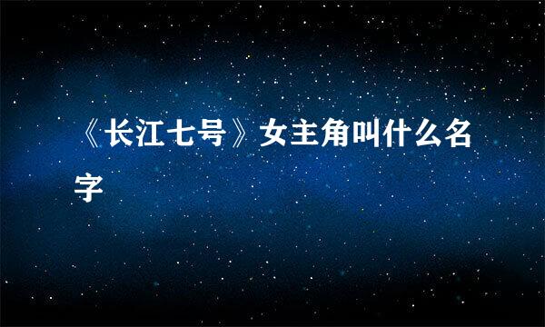 《长江七号》女主角叫什么名字