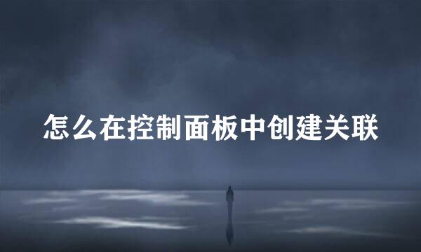 怎么在控制面板中创建关联