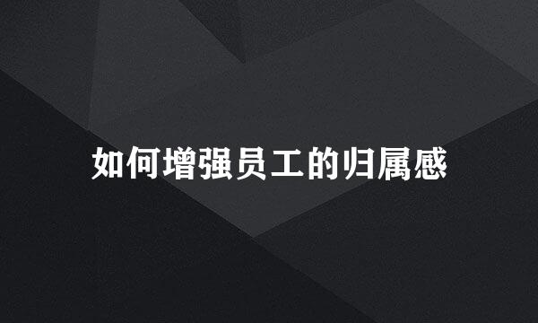 如何增强员工的归属感