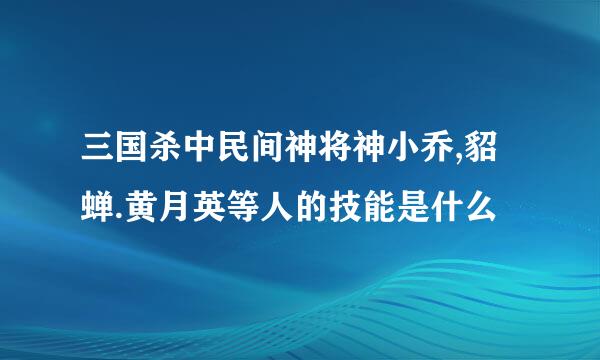 三国杀中民间神将神小乔,貂蝉.黄月英等人的技能是什么